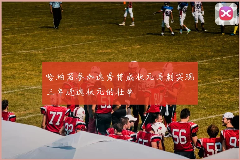 哈珀若参加选秀将成状元马刺实现三年连选状元的壮举
