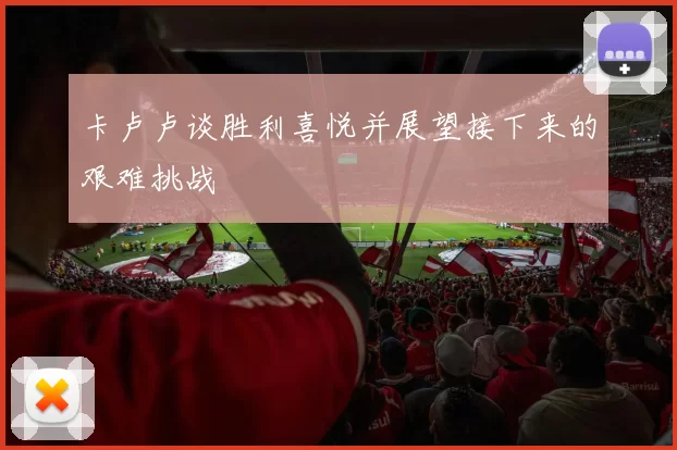 卡卢卢谈胜利喜悦并展望接下来的艰难挑战