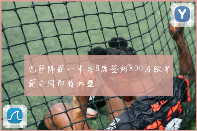 巴萨降薪一半与B席签约800万欧年薪合同即将加盟