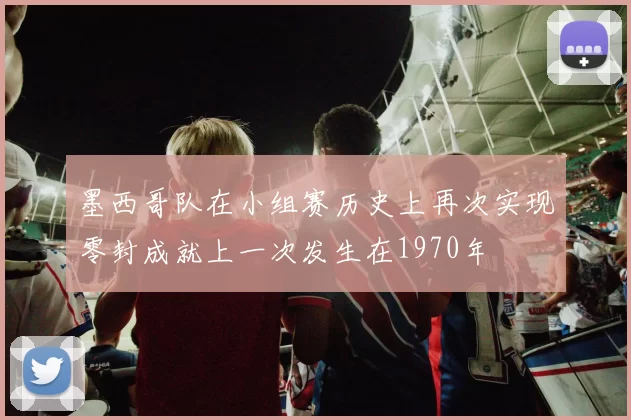 墨西哥队在小组赛历史上再次实现零封成就上一次发生在1970年