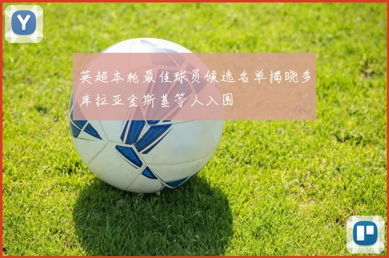 英超本轮最佳球员候选名单揭晓多库拉亚金斯基等人入围