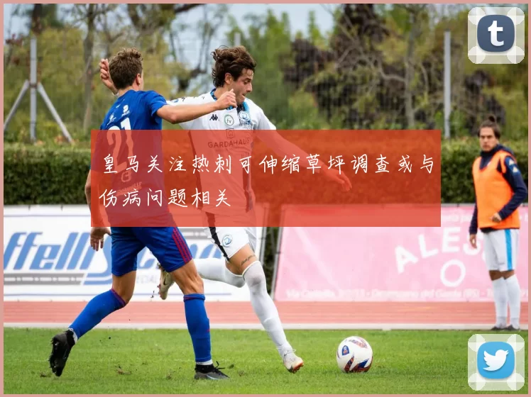 皇马关注热刺可伸缩草坪调查或与伤病问题相关